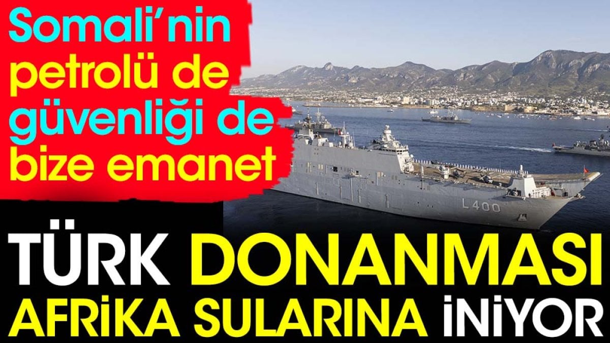 Türk Donanması Afrika sularına iniyor. Somali’nin petrolü de güvenliği de bize emanet
